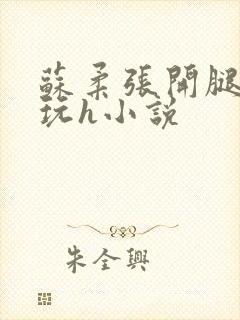 苏柔张开腿任人玩h小说