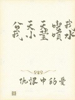 公天天吃我奶躁我小莹喷水小说