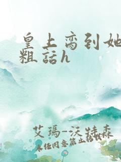 皇上脔到她哭h粗话h