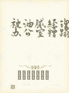 被油腻经理抱进办公室糟蹋h