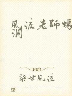 风流老师蚂蚁爬洞