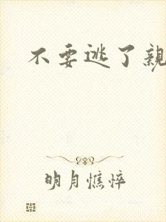 不要逃了亲爱的