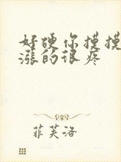 好硬你摸摸下面涨的很疼