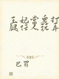 王妃当众打开双腿任人玩弄H