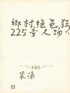 乡村绝色狂医第225章人物介绍