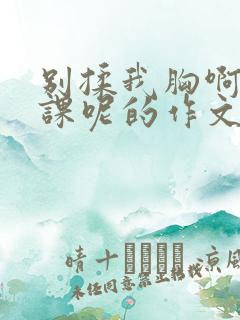 别揉我胸啊嗯上课呢的作文