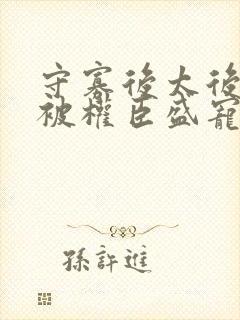 守寡后太后娘娘被权臣盛宠了免费