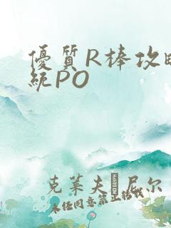 优质R棒攻略系统PO