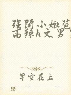 强开小嫩苞h文高辣h文男男