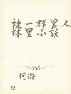 被一群男人在树林里小说