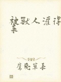 被兽人灌得鼓起来