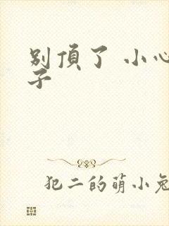 别顶了 小心孩子