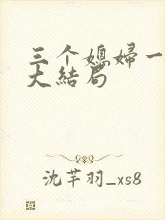 三个媳妇一锅烩大结局