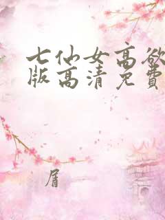 七仙女高欲春清版高清免费完整版