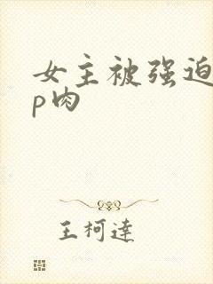 女主被强迫群np肉