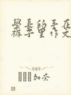 学长的手在我的裤子里作文