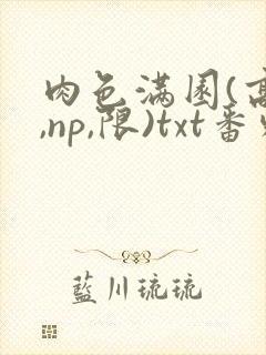 肉色满园(高h,np,限)txt番外篇