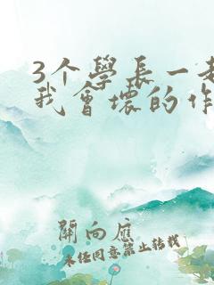 3个学长一起上我会坏的作文