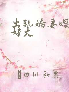 出轨娇妻嗯嗯奶好大