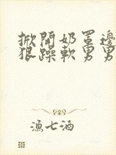 掀开奶罩边躁狠狠躁软男男视频