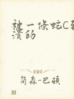 被一条蛇C到崩溃的