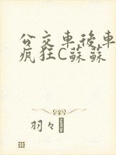公交车后车座的疯狂C苏苏