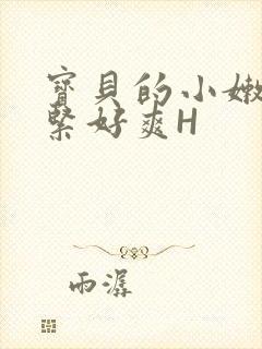 宝贝的小嫩嫩好紧好爽H