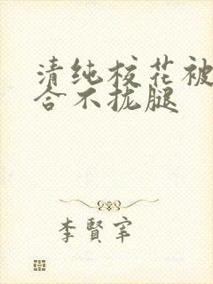 清纯校花被c得合不拢腿