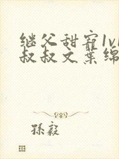 继父甜宠1v1叔叔文叶绵绵免费阅读小说