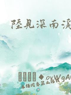陆见深南溪
