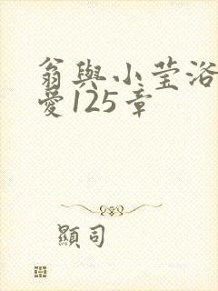 翁与小莹浴室欢爱125章