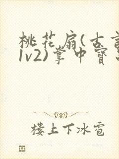 桃花扇(古言,1v2)掌中宝串串