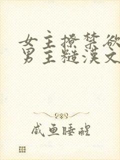 女主撩禁欲军人男主糙汉文