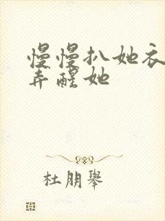 慢慢扒她衣服别弄醒她