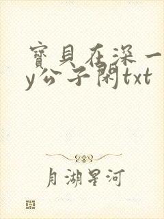 宝贝在深一些by公子闲txt