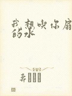 我想吃你扇贝里的水