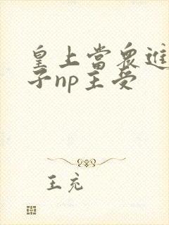 皇上当众进入太子np主受