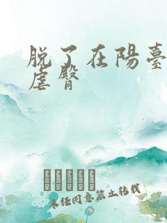 脱了在阳台趴着虐臀