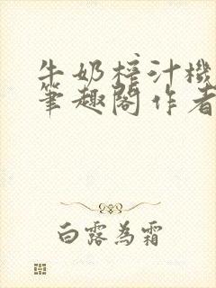 牛奶榨汁机po笔趣阁作者炖一碗汤