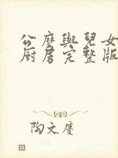 公么与儿女媳妇厨房完整版