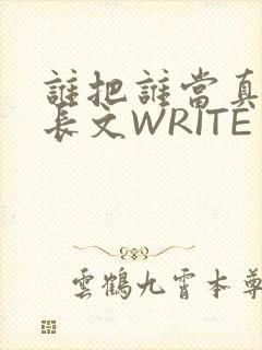 谁把谁当真肉车长文WRITE AS