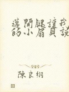 迈开腿让我吃你的小扇贝说说