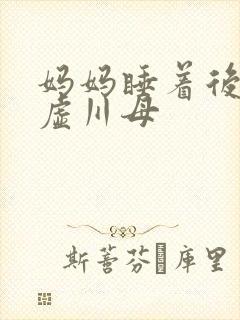 妈妈睡着后续集虚川母