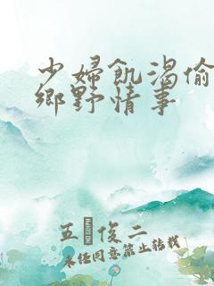 少妇饥渴偷公乱乡野情事