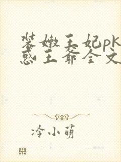 装嫩王妃pk魅惑王爷全文免费下载