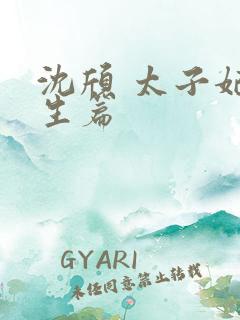 沈颀 太子妃重生篇