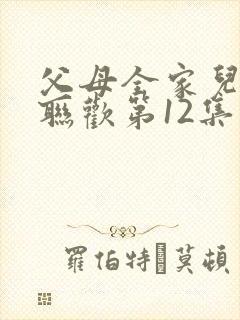 父母全家儿女大联欢第12集