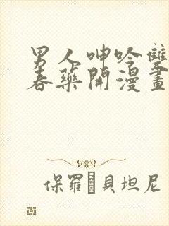 男人呻吟双腿大春药开漫画