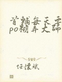 首辅每天要不够po糊弄大师