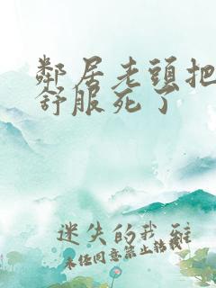 邻居老头把我弄舒服死了